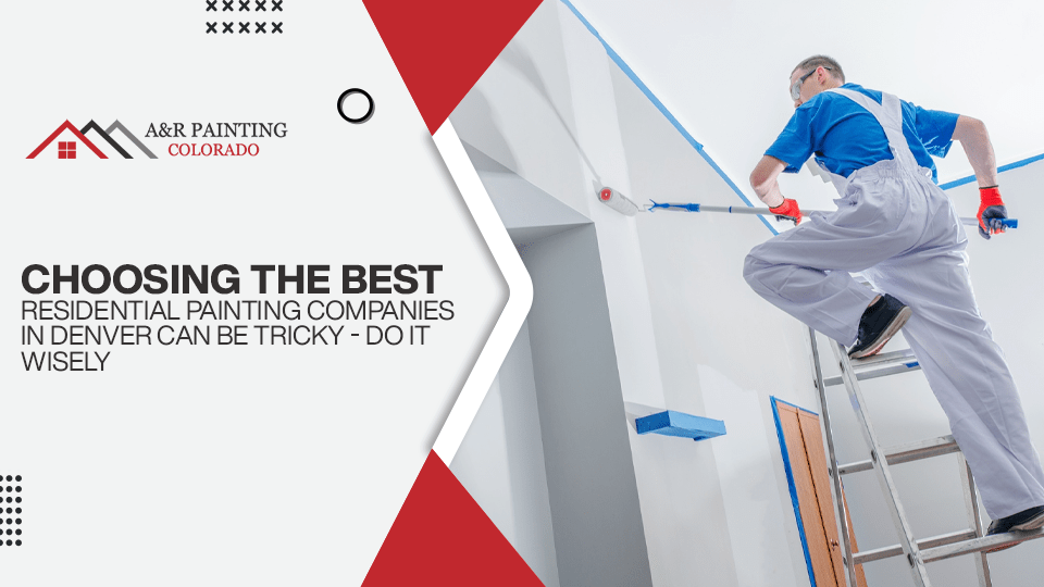 Choosing the Best Residential Painting companies in Denver Can be Tricky – Do It Wisely