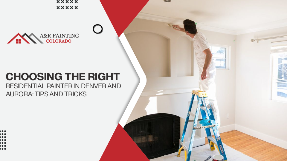 Choosing the Right Residential Painter in Denver and Aurora: Tips and Tricks