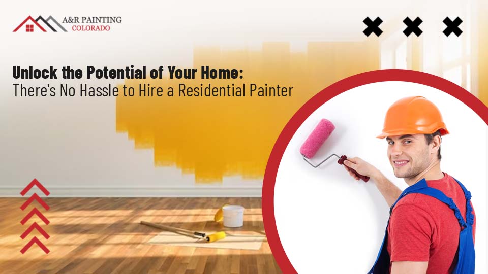 Unlock The Potential Of Your Home: There’s No Hassle To Hire a Residential Painter